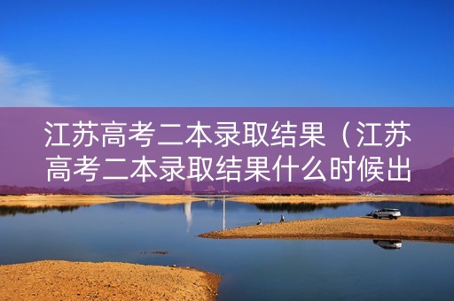 江苏高考二本录取结果(江苏高考二本录取结果什么时候出来) 江苏高考二本录取结果(江苏高考二本录取结果什么时候出来)