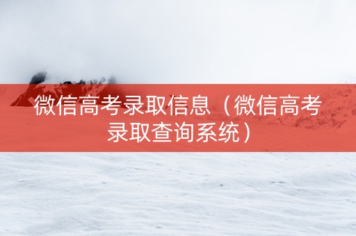 微信高考录取信息(微信高考录取查询系统) 微信高考录取信息(微信高考录取查询系统)