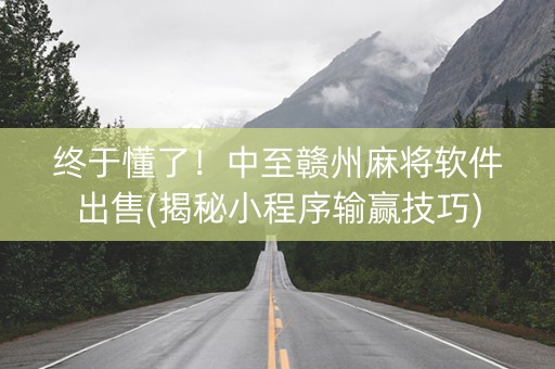 终于懂了！中至赣州麻将软件出售(揭秘小程序输赢技巧)