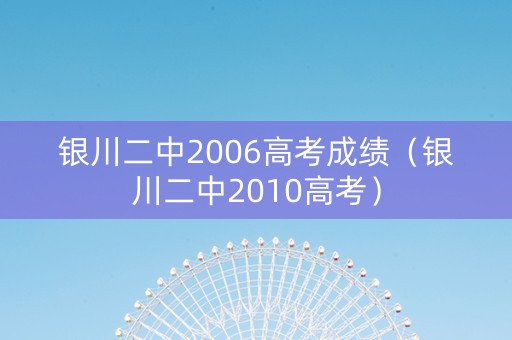 银川二中2006高考成绩(银川二中2010高考) 银川二中2006高考成绩(银川二中2010高考)