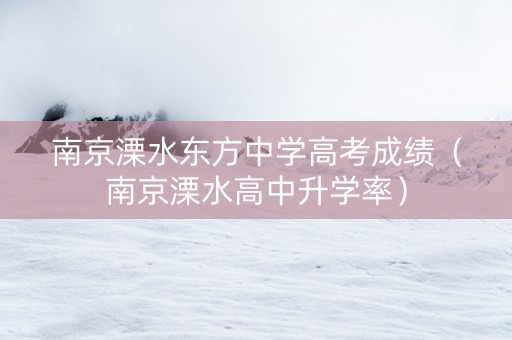 南京溧水东方中学高考成绩(南京溧水高中升学率) 南京溧水东方中学高考成绩(南京溧水高中升学率)