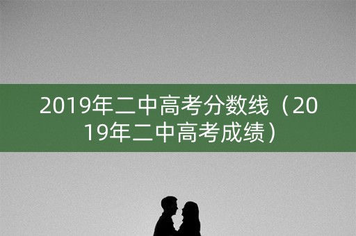 2019年二中高考分数线(2019年二中高考成绩) 2019年二中高考分数线(2019年二中高考成绩)