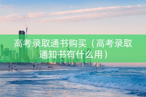 高考录取通书购买(高考录取通知书有什么用) 高考录取通书购买(高考录取通知书有什么用)
