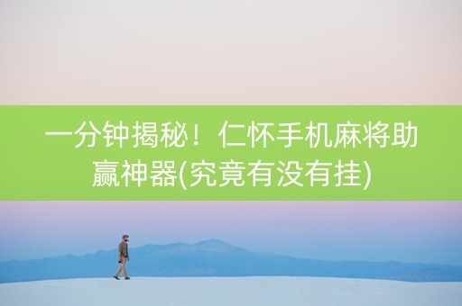 一分钟揭秘！仁怀手机麻将助赢神器(究竟有没有挂)