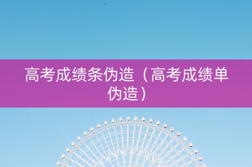 高考成绩条伪造(高考成绩单伪造) 高考成绩条伪造(高考成绩单伪造)
