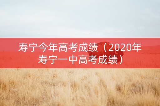 寿宁今年高考成绩(2020年寿宁一中高考成绩) 寿宁今年高考成绩(2020年寿宁一中高考成绩)