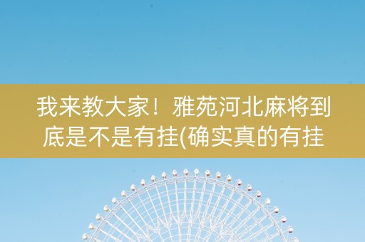 我来教大家！雅苑河北麻将到底是不是有挂(确实真的有挂)
