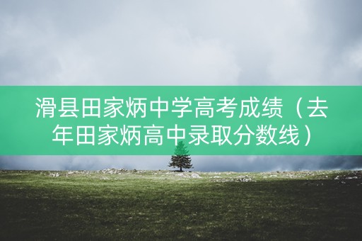 滑县田家炳中学高考成绩(去年田家炳高中录取分数线) 滑县田家炳中学高考成绩(去年田家炳高中录取分数线)