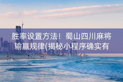 胜率设置方法！蜀山四川麻将输赢规律(揭秘小程序确实有猫腻)
