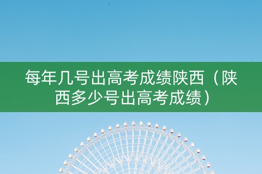 每年几号出高考成绩陕西(陕西多少号出高考成绩) 每年几号出高考成绩陕西(陕西多少号出高考成绩)