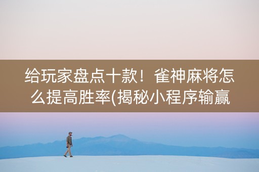 给玩家盘点十款！雀神麻将怎么提高胜率(揭秘小程序输赢规律)