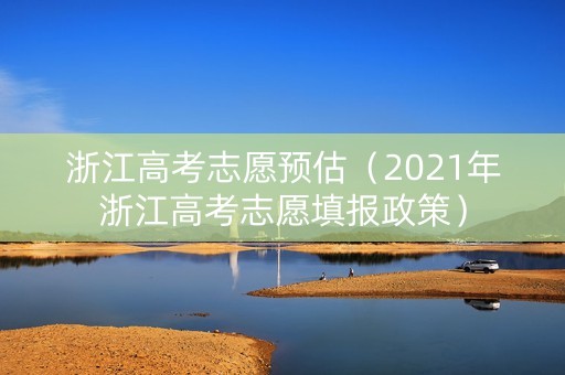 浙江高考志愿预估（2021年浙江高考志愿填报政策）