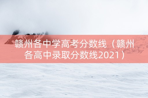 赣州各中学高考分数线（赣州各高中录取分数线2021）