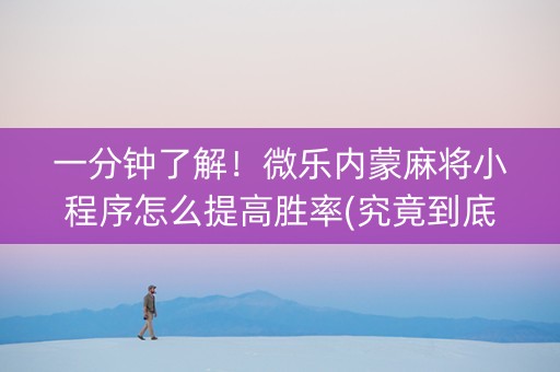 一分钟了解！微乐内蒙麻将小程序怎么提高胜率(究竟到底有挂吗)