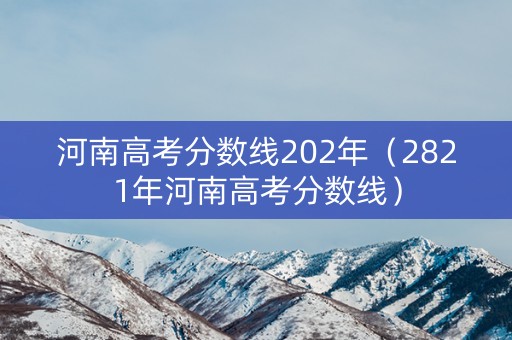 河南高考分数线202年(2821年河南高考分数线) 河南高考分数线202年(2821年河南高考分数线)