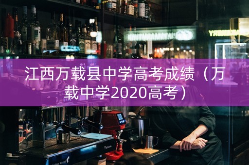 江西万载县中学高考成绩(万载中学2020高考) 江西万载县中学高考成绩(万载中学2020高考)
