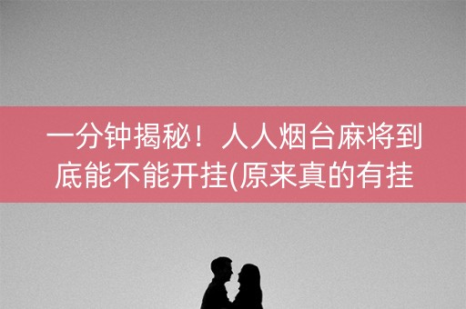 一分钟揭秘！人人烟台麻将到底能不能开挂(原来真的有挂)