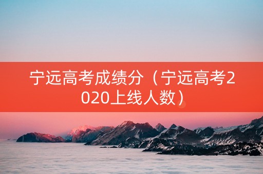 宁远高考成绩分（宁远高考2020上线人数）