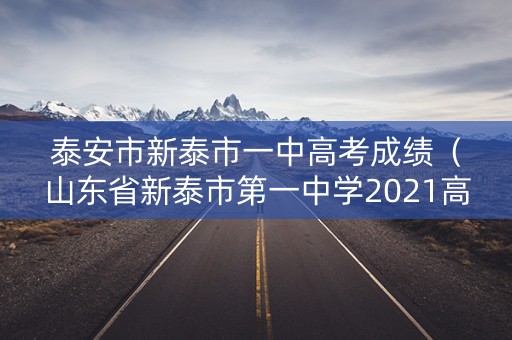 泰安市新泰市一中高考成绩(山东省新泰市第一中学2021高考) 泰安市新泰市一中高考成绩(山东省新泰市第一中学2021高考)