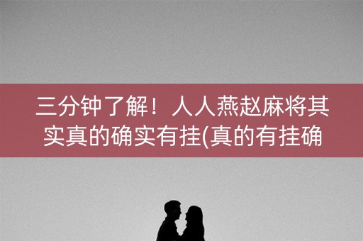 三分钟了解！人人燕赵麻将其实真的确实有挂(真的有挂确实有挂)