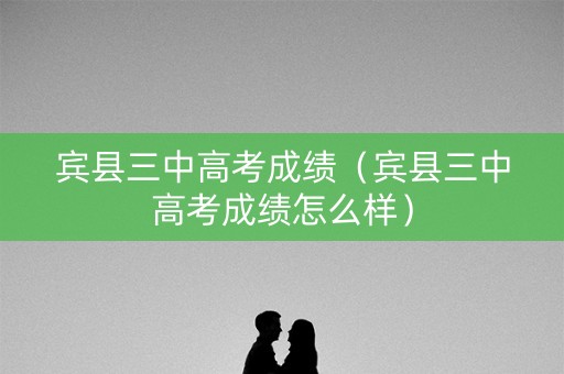 宾县三中高考成绩(宾县三中高考成绩怎么样) 宾县三中高考成绩(宾县三中高考成绩怎么样)
