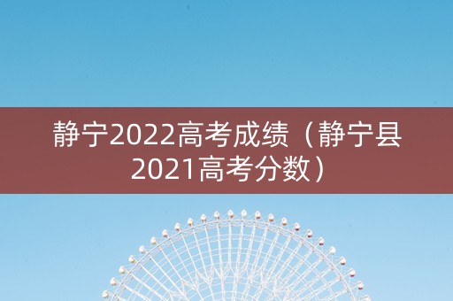 静宁2022高考成绩(静宁县2021高考分数) 静宁2022高考成绩(静宁县2021高考分数)