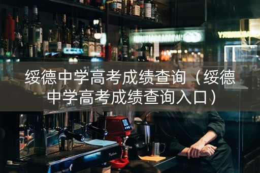 绥德中学高考成绩查询(绥德中学高考成绩查询入口) 绥德中学高考成绩查询(绥德中学高考成绩查询入口)