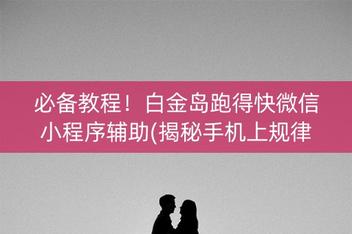 必备教程！白金岛跑得快微信小程序辅助(揭秘手机上规律攻略)