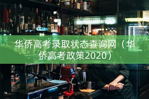 华侨高考录取状态查询网(华侨高考政策2020) 华侨高考录取状态查询网(华侨高考政策2020)