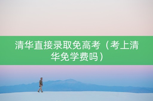 清华直接录取免高考(考上清华免学费吗) 清华直接录取免高考(考上清华免学费吗)