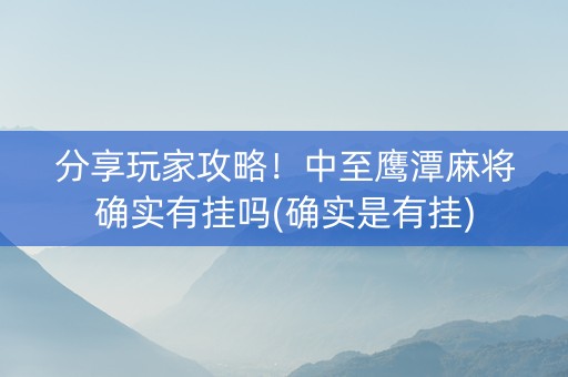 分享玩家攻略！中至鹰潭麻将确实有挂吗(确实是有挂)