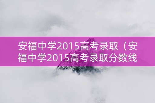 安福中学2015高考录取（安福中学2015高考录取分数线）