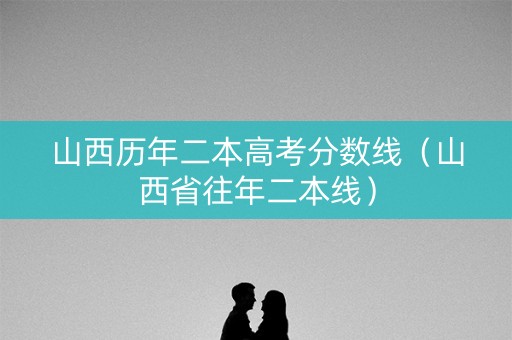 山西历年二本高考分数线（山西省往年二本线）