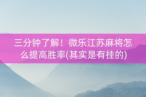 三分钟了解！微乐江苏麻将怎么提高胜率(其实是有挂的)