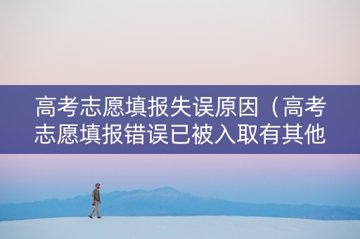 高考志愿填报失误原因（高考志愿填报错误已被入取有其他方法嘛?）