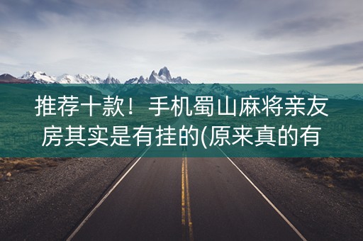 推荐十款！手机蜀山麻将亲友房其实是有挂的(原来真的有挂)