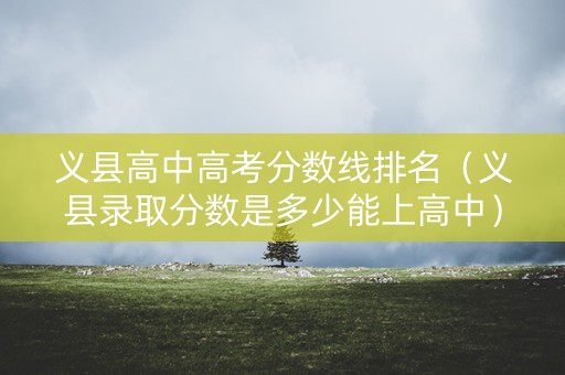 义县高中高考分数线排名（义县录取分数是多少能上高中）