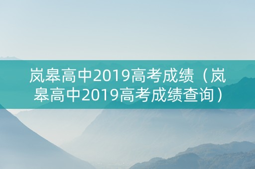 岚皋高中2019高考成绩(岚皋高中2019高考成绩查询) 岚皋高中2019高考成绩(岚皋高中2019高考成绩查询)