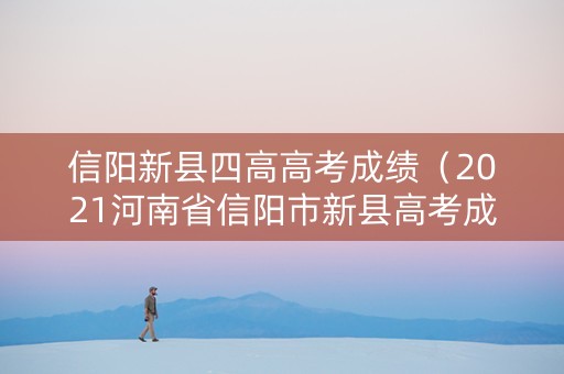 信阳新县四高高考成绩(2021河南省信阳市新县高考成绩) 信阳新县四高高考成绩(2021河南省信阳市新县高考成绩)