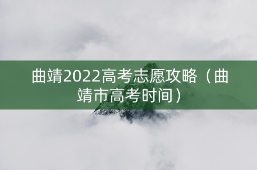 曲靖2022高考志愿攻略(曲靖市高考时间) 曲靖2022高考志愿攻略(曲靖市高考时间)