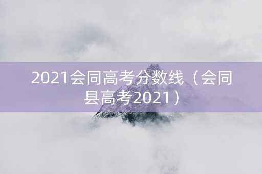 2021会同高考分数线(会同县高考2021) 2021会同高考分数线(会同县高考2021)