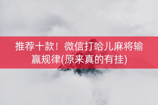 推荐十款！微信打哈儿麻将输赢规律(原来真的有挂)