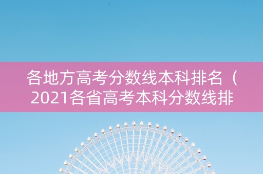 各地方高考分数线本科排名(2021各省高考本科分数线排行) 各地方高考分数线本科排名(2021各省高考本科分数线排行)