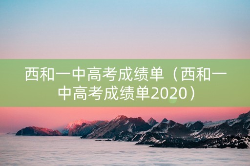 西和一中高考成绩单(西和一中高考成绩单2020) 西和一中高考成绩单(西和一中高考成绩单2020)