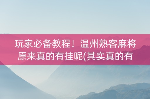 玩家必备教程！温州熟客麻将原来真的有挂呢(其实真的有挂)
