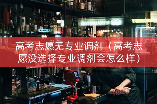 高考志愿无专业调剂(高考志愿没选择专业调剂会怎么样) 高考志愿无专业调剂(高考志愿没选择专业调剂会怎么样)