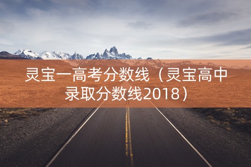 灵宝一高考分数线(灵宝高中录取分数线2018) 灵宝一高考分数线(灵宝高中录取分数线2018)