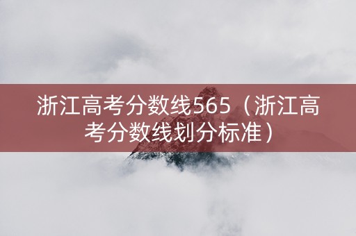 浙江高考分数线565(浙江高考分数线划分标准) 浙江高考分数线565(浙江高考分数线划分标准)