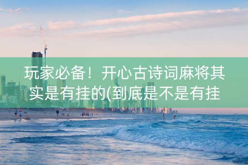 玩家必备！开心古诗词麻将其实是有挂的(到底是不是有挂)
