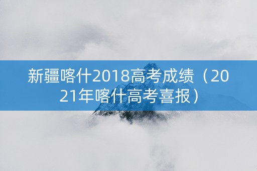 新疆喀什2018高考成绩(2021年喀什高考喜报) 新疆喀什2018高考成绩(2021年喀什高考喜报)